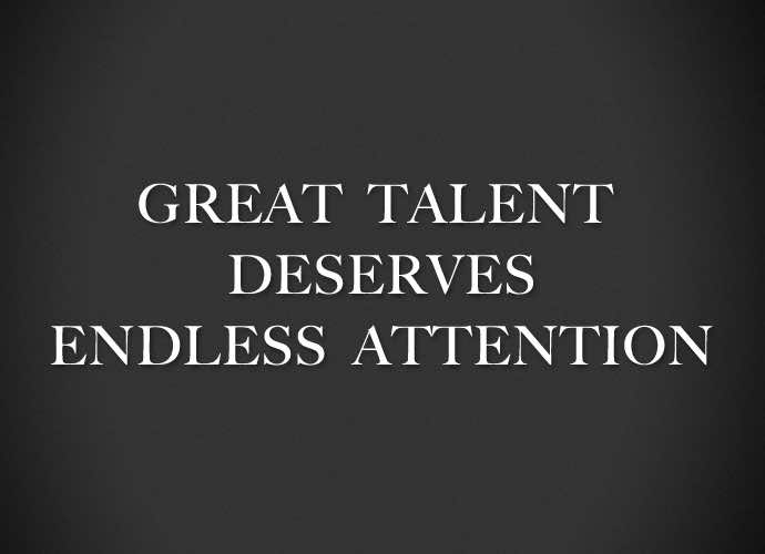 Great Talent Deserves Endless Attention!